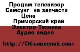 Продам телевизор “ Самсунг“ на запчасти › Цена ­ 1 000 - Приморский край Электро-Техника » Аудио-видео   